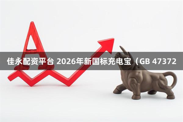 佳永配资平台 2026年新国标充电宝（GB 47372
