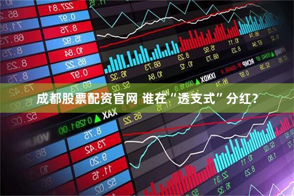 成都股票配资官网 谁在“透支式”分红？