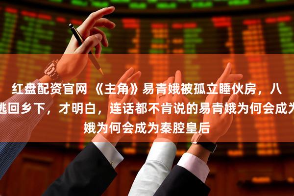 红盘配资官网 《主角》易青娥被孤立睡伙房，八一被追打逃回乡下，才明白，连话都不肯说的易青娥为何会成为秦腔皇后